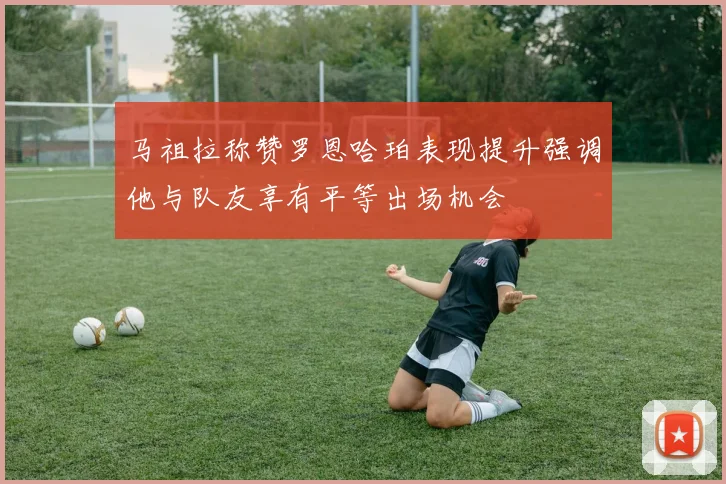 马祖拉称赞罗恩哈珀表现提升强调他与队友享有平等出场机会