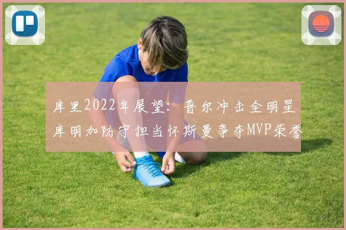 库里2022年展望：普尔冲击全明星库明加防守担当怀斯曼争夺MVP荣誉