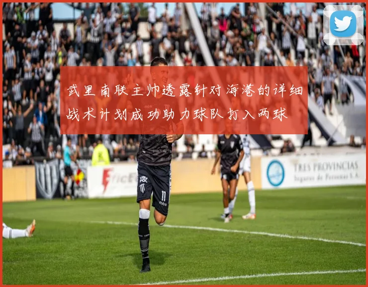 武里南联主帅透露针对海港的详细战术计划成功助力球队打入两球
