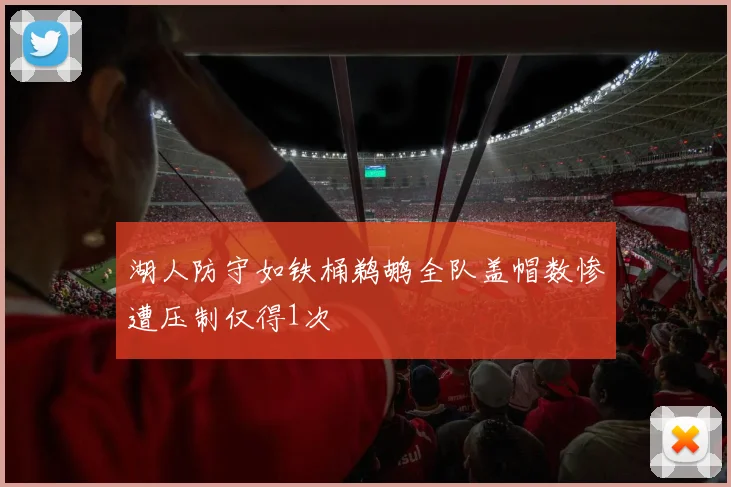 湖人防守如铁桶鹈鹕全队盖帽数惨遭压制仅得1次