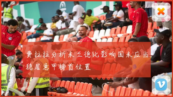 费拉拉分析米兰德比影响国米应当稳居意甲榜首位置