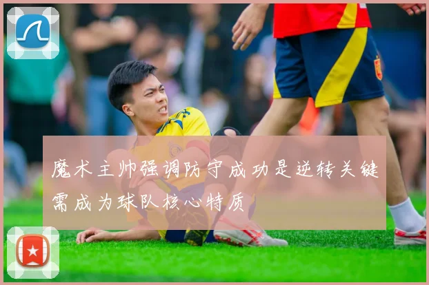 魔术主帅强调防守成功是逆转关键需成为球队核心特质