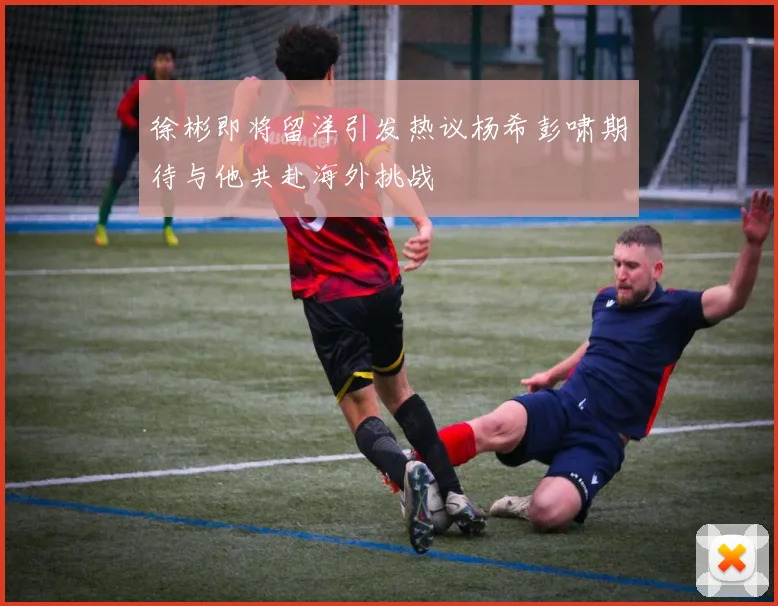 徐彬即将留洋引发热议杨希彭啸期待与他共赴海外挑战