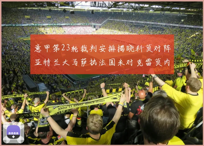 意甲第23轮裁判安排揭晓科莫对阵亚特兰大马萨执法国米对克雷莫内塞