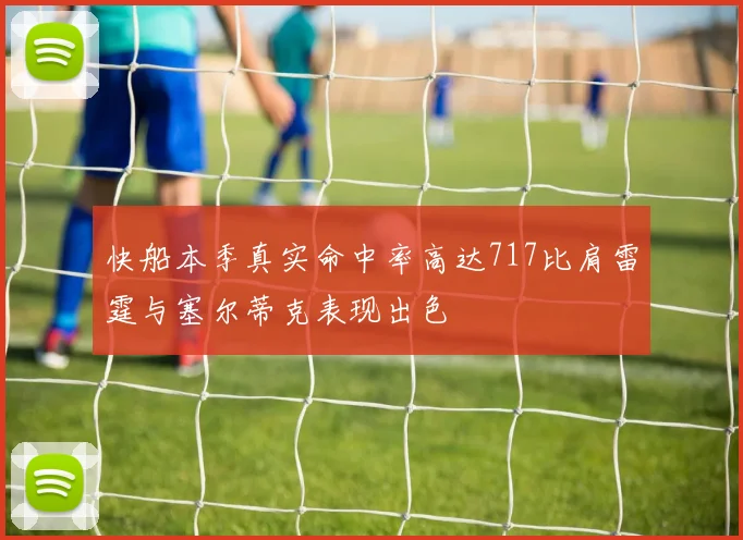 快船本季真实命中率高达717比肩雷霆与塞尔蒂克表现出色