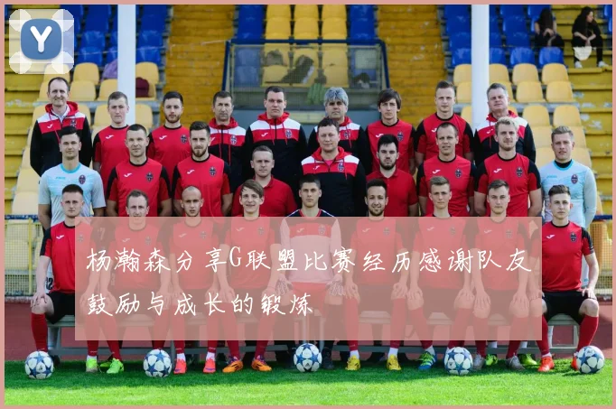 杨瀚森分享G联盟比赛经历感谢队友鼓励与成长的锻炼