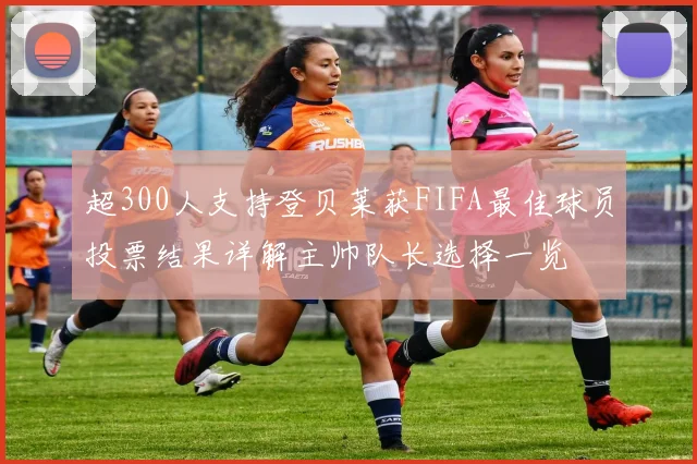 超300人支持登贝莱获FIFA最佳球员投票结果详解主帅队长选择一览