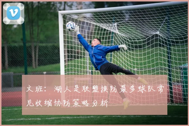 文班：湖人是联盟换防最多球队常见收缩协防策略分析