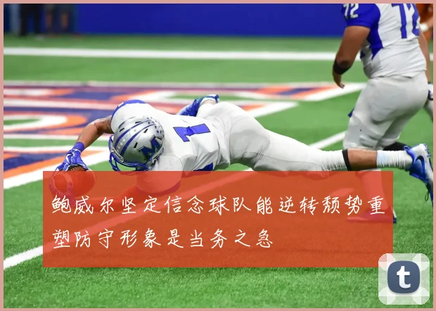 鲍威尔坚定信念球队能逆转颓势重塑防守形象是当务之急