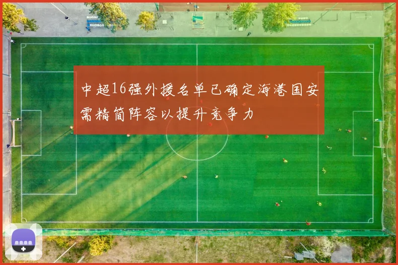 中超16强外援名单已确定海港国安需精简阵容以提升竞争力