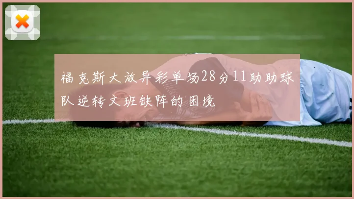 福克斯大放异彩单场28分11助助球队逆转文班缺阵的困境