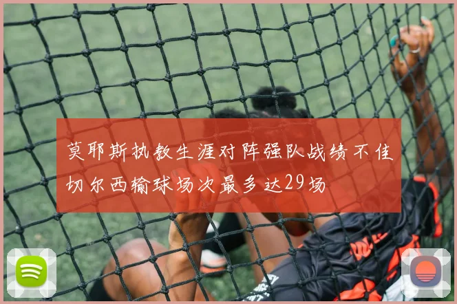 莫耶斯执教生涯对阵强队战绩不佳切尔西输球场次最多达29场