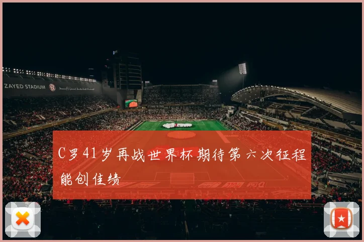 C罗41岁再战世界杯期待第六次征程能创佳绩