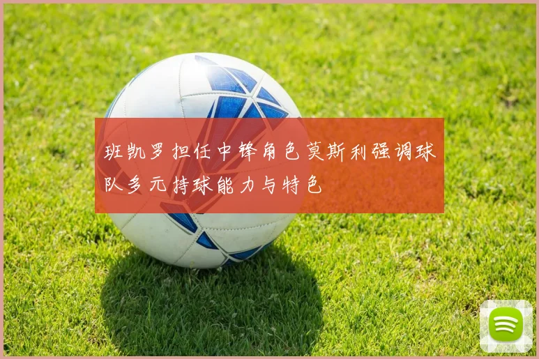 班凯罗担任中锋角色莫斯利强调球队多元持球能力与特色