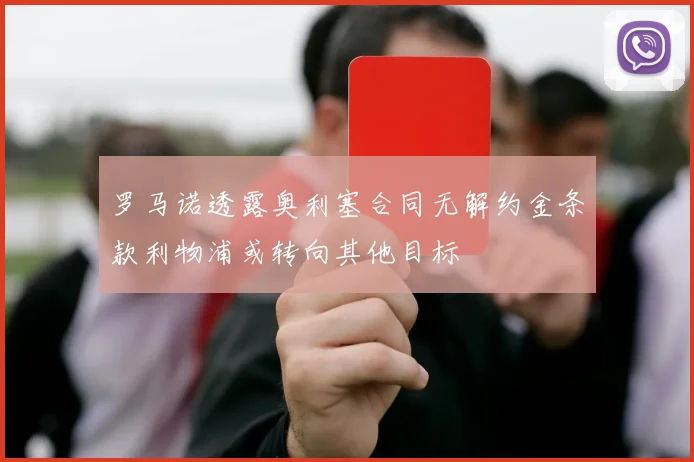 罗马诺透露奥利塞合同无解约金条款利物浦或转向其他目标