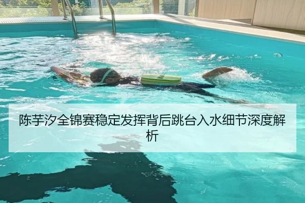 陈芋汐全锦赛稳定发挥背后跳台入水细节深度解析 - BSports